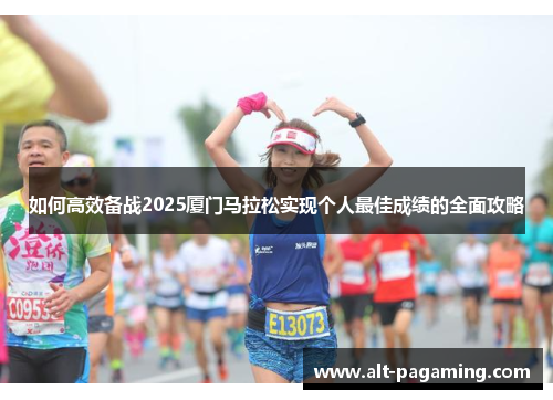 如何高效备战2025厦门马拉松实现个人最佳成绩的全面攻略 如何高效备战2025厦门马拉松实现个人最佳成绩的全面攻略