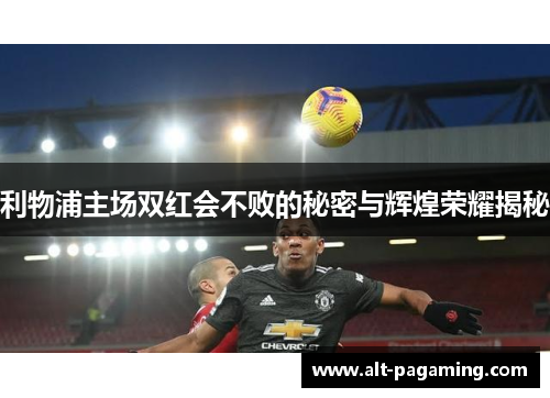 利物浦主场双红会不败的秘密与辉煌荣耀揭秘 利物浦主场双红会不败的秘密与辉煌荣耀揭秘