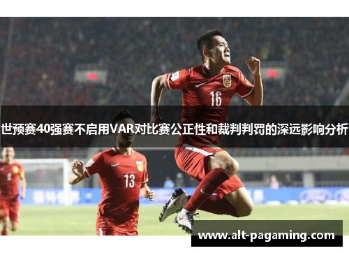 世预赛40强赛不启用VAR对比赛公正性和裁判判罚的深远影响分析 世预赛40强赛不启用VAR对比赛公正性和裁判判罚的深远影响分析