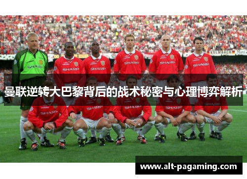 曼联逆转大巴黎背后的战术秘密与心理博弈解析 曼联逆转大巴黎背后的战术秘密与心理博弈解析