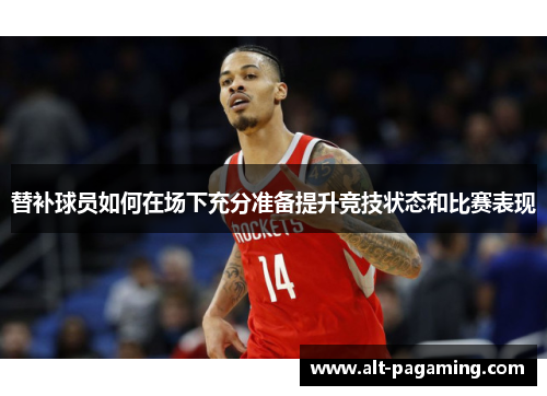 替补球员如何在场下充分准备提升竞技状态和比赛表现 替补球员如何在场下充分准备提升竞技状态和比赛表现