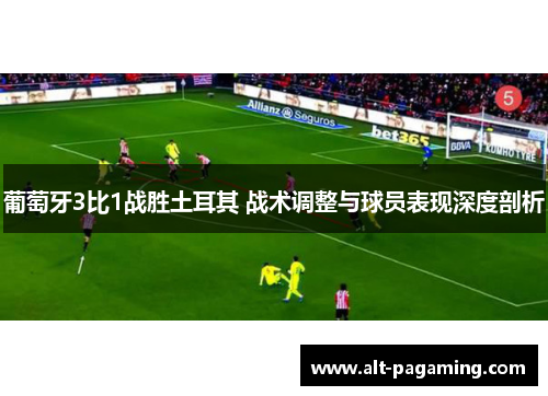 葡萄牙3比1战胜土耳其 战术调整与球员表现深度剖析 葡萄牙3比1战胜土耳其 战术调整与球员表现深度剖析