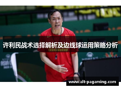 许利民战术选择解析及边线球运用策略分析 许利民战术选择解析及边线球运用策略分析