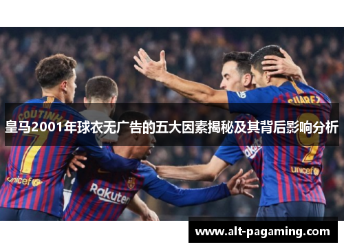 皇马2001年球衣无广告的五大因素揭秘及其背后影响分析