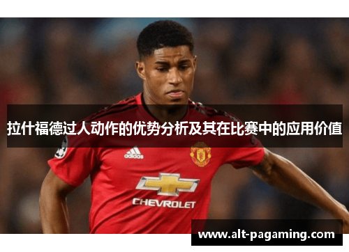拉什福德过人动作的优势分析及其在比赛中的应用价值
