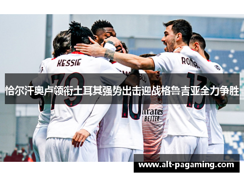 恰尔汗奥卢领衔土耳其强势出击迎战格鲁吉亚全力争胜 恰尔汗奥卢领衔土耳其强势出击迎战格鲁吉亚全力争胜