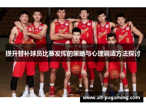 提升替补球员比赛发挥的策略与心理调适方法探讨 提升替补球员比赛发挥的策略与心理调适方法探讨
