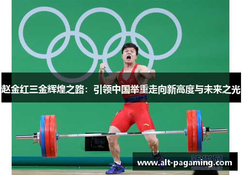 赵金红三金辉煌之路:引领中国举重走向新高度与未来之光 赵金红三金辉煌之路:引领中国举重走向新高度与未来之光