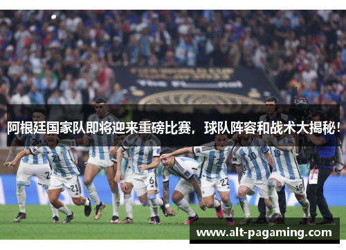 阿根廷国家队即将迎来重磅比赛,球队阵容和战术大揭秘! 阿根廷国家队即将迎来重磅比赛,球队阵容和战术大揭秘!