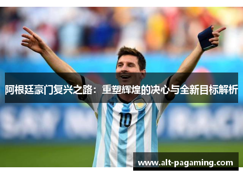 阿根廷豪门复兴之路:重塑辉煌的决心与全新目标解析 阿根廷豪门复兴之路:重塑辉煌的决心与全新目标解析