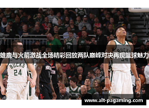 雄鹿与火箭激战全场精彩回放两队巅峰对决再现篮球魅力 雄鹿与火箭激战全场精彩回放两队巅峰对决再现篮球魅力