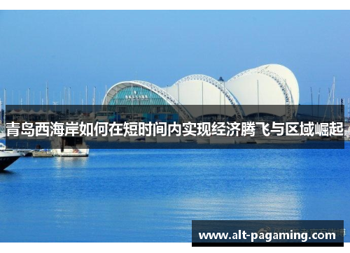 青岛西海岸如何在短时间内实现经济腾飞与区域崛起 青岛西海岸如何在短时间内实现经济腾飞与区域崛起