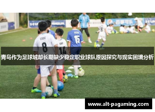 青岛作为足球城却长期缺少稳定职业球队原因探究与现实困境分析 青岛作为足球城却长期缺少稳定职业球队原因探究与现实困境分析