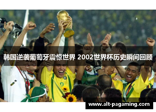 韩国逆袭葡萄牙震惊世界 2002世界杯历史瞬间回顾 韩国逆袭葡萄牙震惊世界 2002世界杯历史瞬间回顾