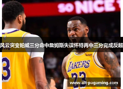 风云突变帕威三分命中詹姆斯失误怀特再中三分完成反超 风云突变帕威三分命中詹姆斯失误怀特再中三分完成反超