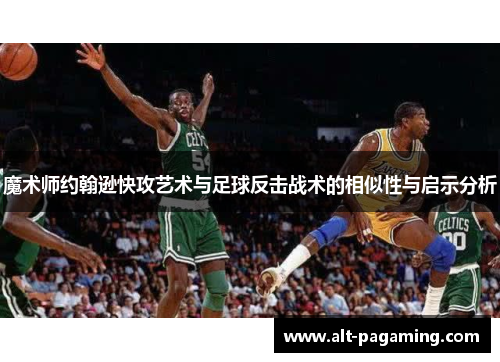 魔术师约翰逊快攻艺术与足球反击战术的相似性与启示分析