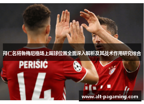 拜仁名将鲁梅尼格场上踢球位置全面深入解析及其战术作用研究综合 拜仁名将鲁梅尼格场上踢球位置全面深入解析及其战术作用研究综合