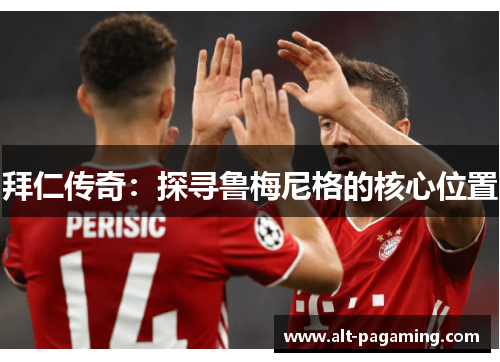 拜仁传奇：探寻鲁梅尼格的核心位置