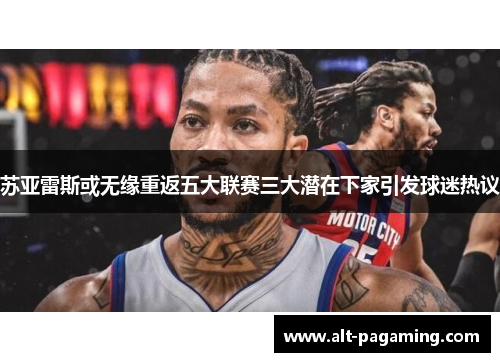 苏亚雷斯或无缘重返五大联赛三大潜在下家引发球迷热议