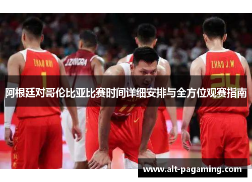 阿根廷对哥伦比亚比赛时间详细安排与全方位观赛指南 阿根廷对哥伦比亚比赛时间详细安排与全方位观赛指南