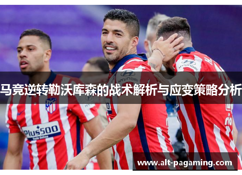 马竞逆转勒沃库森的战术解析与应变策略分析 马竞逆转勒沃库森的战术解析与应变策略分析