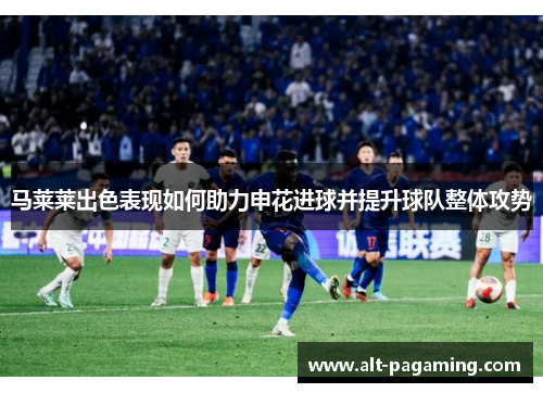 马莱莱出色表现如何助力申花进球并提升球队整体攻势 马莱莱出色表现如何助力申花进球并提升球队整体攻势