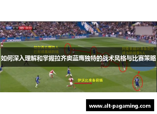 如何深入理解和掌握拉齐奥蓝鹰独特的战术风格与比赛策略 如何深入理解和掌握拉齐奥蓝鹰独特的战术风格与比赛策略