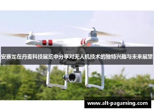 安赛龙在丹麦科技展览中分享对无人机技术的独特兴趣与未来展望 安赛龙在丹麦科技展览中分享对无人机技术的独特兴趣与未来展望