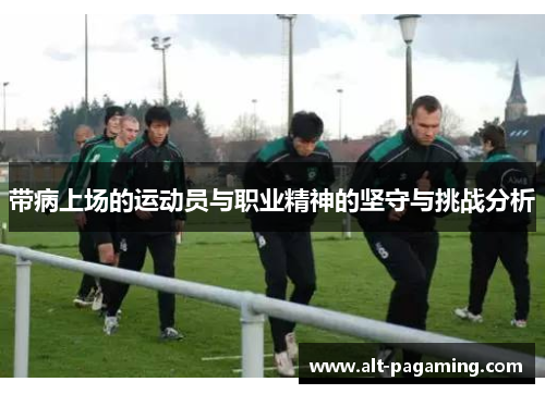 带病上场的运动员与职业精神的坚守与挑战分析 带病上场的运动员与职业精神的坚守与挑战分析