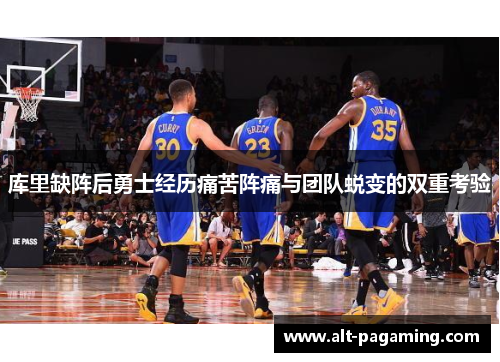 库里缺阵后勇士经历痛苦阵痛与团队蜕变的双重考验 库里缺阵后勇士经历痛苦阵痛与团队蜕变的双重考验