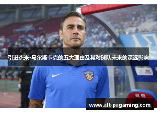 引进杰米·马尔斯卡克的五大理由及其对球队未来的深远影响 引进杰米·马尔斯卡克的五大理由及其对球队未来的深远影响
