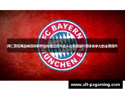 拜仁慕尼黑战略目标解析如何通过提升战斗力实现球队整体竞争力的全面提升