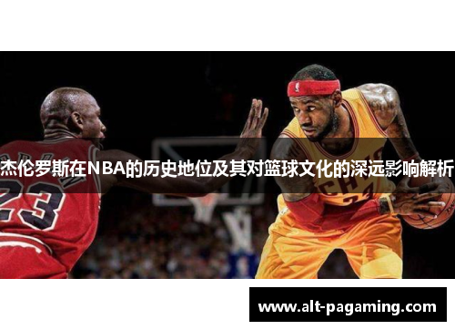 杰伦罗斯在NBA的历史地位及其对篮球文化的深远影响解析 杰伦罗斯在NBA的历史地位及其对篮球文化的深远影响解析