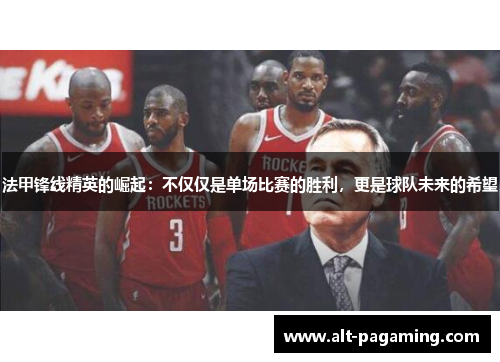 法甲锋线精英的崛起:不仅仅是单场比赛的胜利,更是球队未来的希望 法甲锋线精英的崛起:不仅仅是单场比赛的胜利,更是球队未来的希望