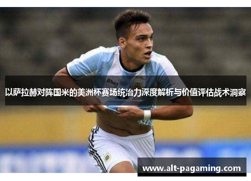 以萨拉赫对阵国米的美洲杯赛场统治力深度解析与价值评估战术洞察 以萨拉赫对阵国米的美洲杯赛场统治力深度解析与价值评估战术洞察