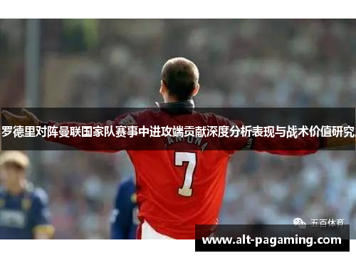 罗德里对阵曼联国家队赛事中进攻端贡献深度分析表现与战术价值研究 罗德里对阵曼联国家队赛事中进攻端贡献深度分析表现与战术价值研究