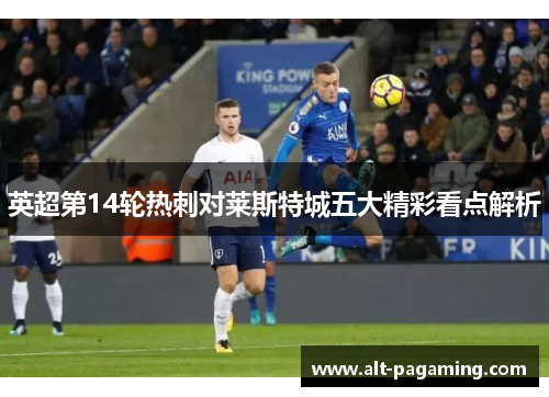 英超第14轮热刺对莱斯特城五大精彩看点解析