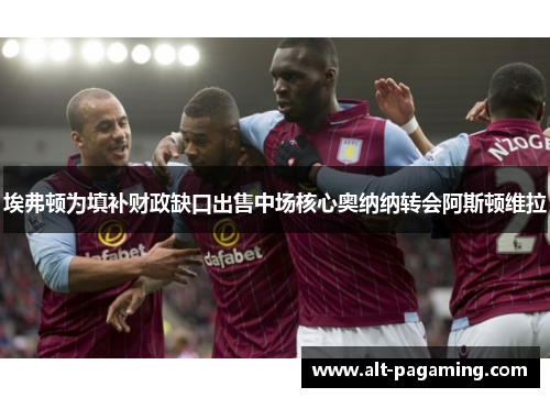 埃弗顿为填补财政缺口出售中场核心奥纳纳转会阿斯顿维拉