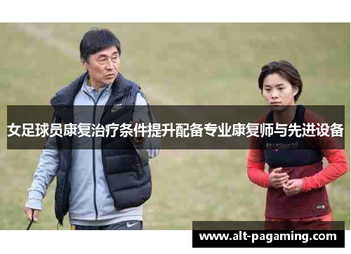 女足球员康复治疗条件提升配备专业康复师与先进设备
