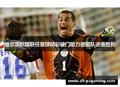 维尔茨欧国联任意球精彩破门助力德国队逆袭胜利