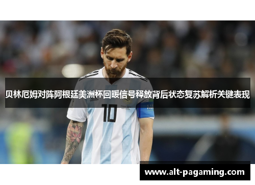 贝林厄姆对阵阿根廷美洲杯回暖信号释放背后状态复苏解析关键表现